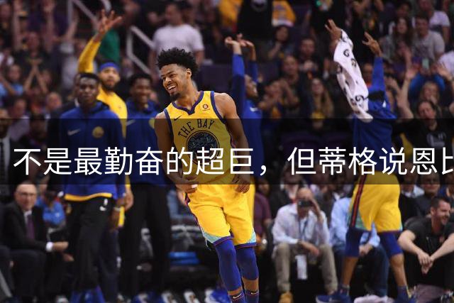 不是最勤奋的超巨，但蒂格说恩比德绝对够努力