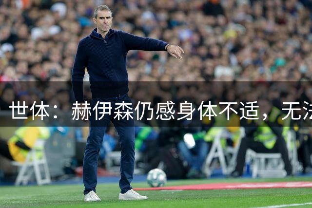 世体：赫伊森仍感身体不适，无法参加球队合练