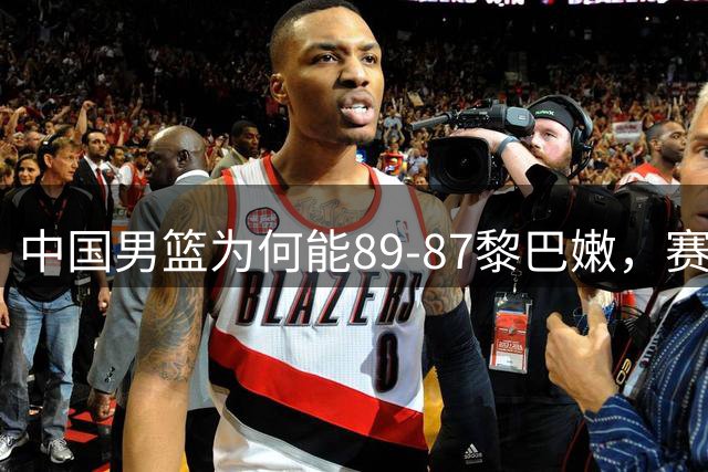 中国男篮为何能89-87黎巴嫩，赛后郭士强毫不客气说出原因，很实在也很清醒