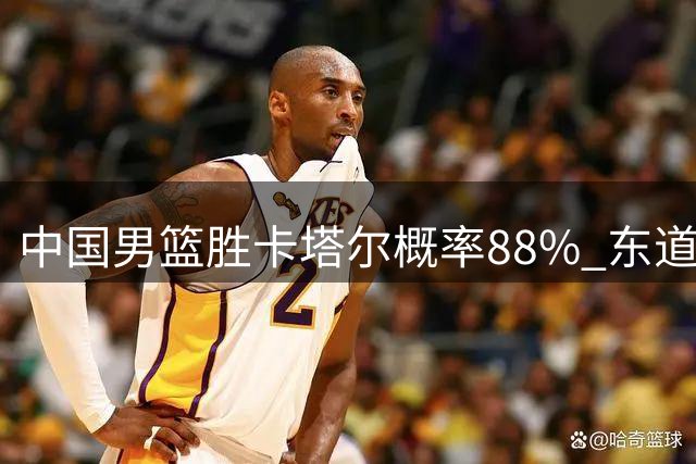 中国男篮胜卡塔尔概率88% 东道主轮休多主力献礼 杨瀚森登FIBA首页