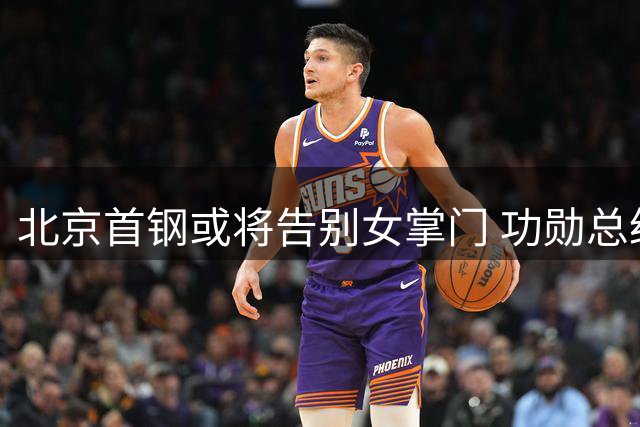 北京首钢或将告别女掌门 功勋总经理续约前景黯淡