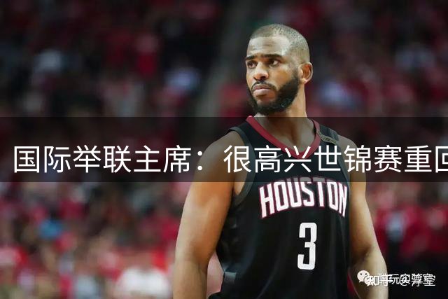 国际举联主席：很高兴世锦赛重回中国举办