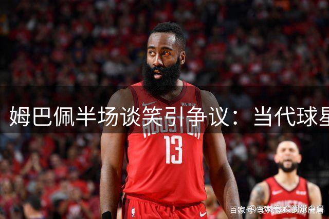 姆巴佩半场谈笑引争议：当代球星如何平衡领袖责任与人情温度
