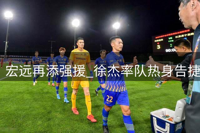 宏远再添强援 徐杰率队热身告捷 外援续约谈判进展顺利