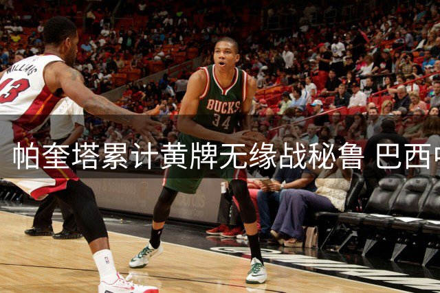 帕奎塔累计黄牌无缘战秘鲁 巴西中场停赛危机浮现