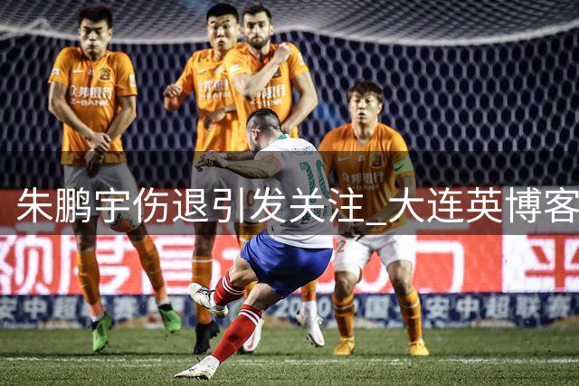 朱鹏宇伤退引发关注 大连英博客场失利