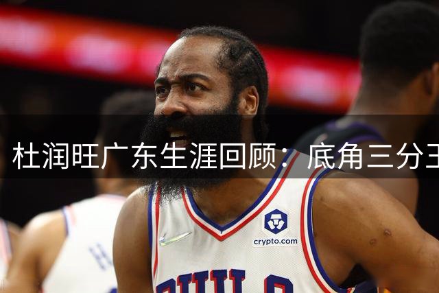 杜润旺广东生涯回顾：底角三分王转战新东家，关辛深情告别