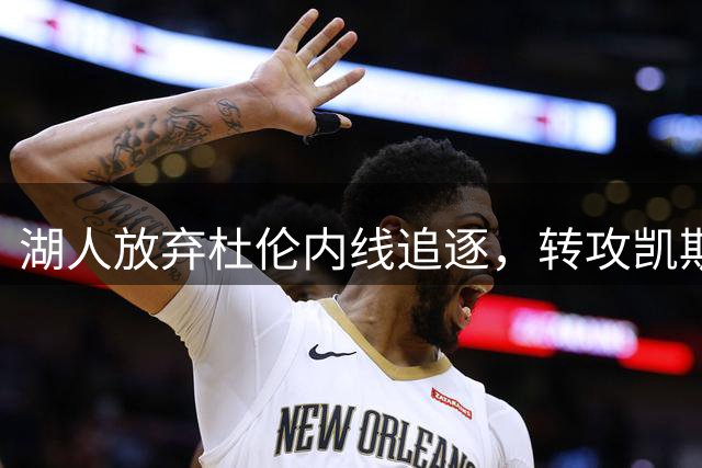 湖人放弃杜伦内线追逐，转攻凯斯勒背后有何考量？