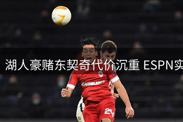 湖人豪赌东契奇代价沉重 ESPN实力榜跌出前十敲响警钟