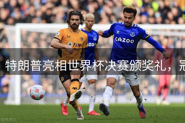 特朗普亮相世界杯决赛颁奖礼，冠军戒指发售引热议