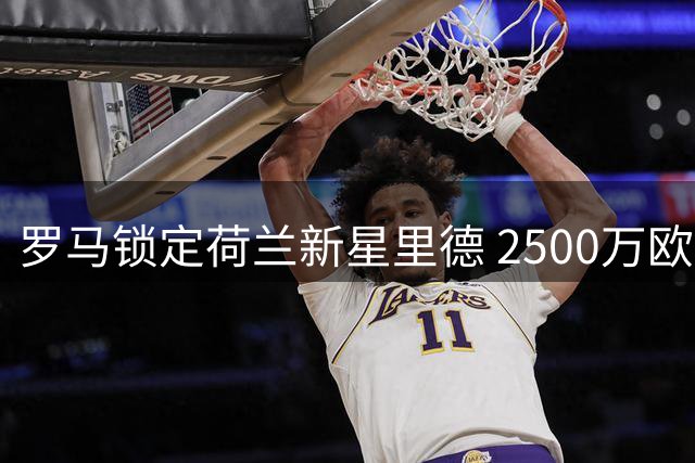 罗马锁定荷兰新星里德 2500万欧报价能否打动费耶诺德？