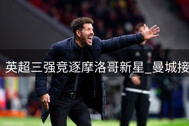 英超三强竞逐摩洛哥新星 曼城接近签下里尔中场天才