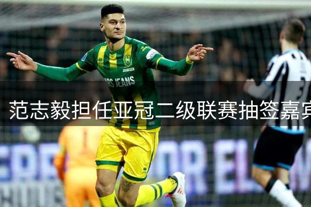 范志毅担任亚冠二级联赛抽签嘉宾 申花与日本柬埔寨球队同组(图)