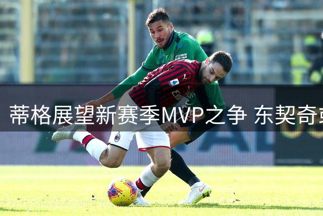 蒂格展望新赛季MVP之争 东契奇或成最大热门