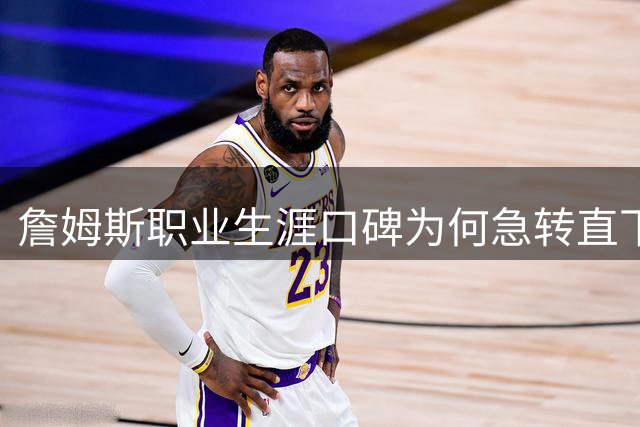詹姆斯职业生涯口碑为何急转直下？三大症结揭示真相