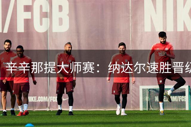 辛辛那提大师赛：纳达尔速胜晋级 兹维列夫苦战过关