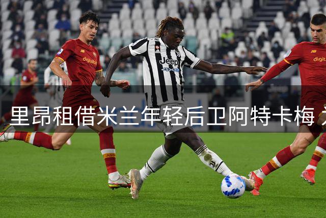 里昂租借米兰年轻后卫阿特卡梅 为期一赛季