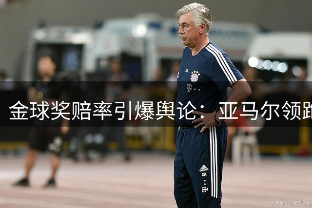 金球奖赔率引爆舆论：亚马尔领跑遭质疑，世界杯“1球0助”成原罪？
