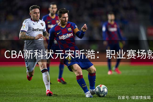 CBA新科状元宋昕澔：职业赛场就是我前进的方向